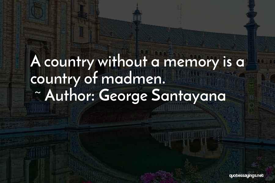 George Santayana Quotes: A Country Without A Memory Is A Country Of Madmen.