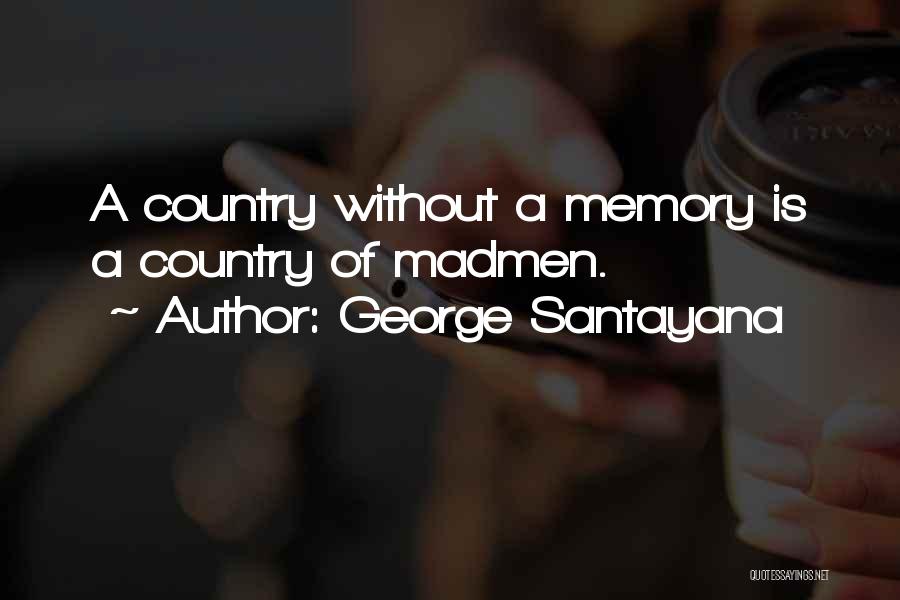 George Santayana Quotes: A Country Without A Memory Is A Country Of Madmen.