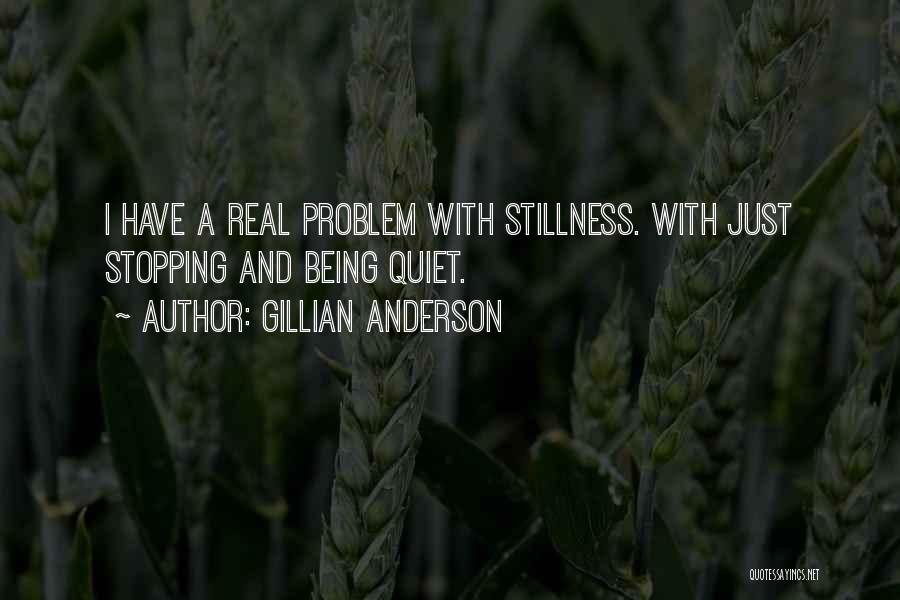 Gillian Anderson Quotes: I Have A Real Problem With Stillness. With Just Stopping And Being Quiet.