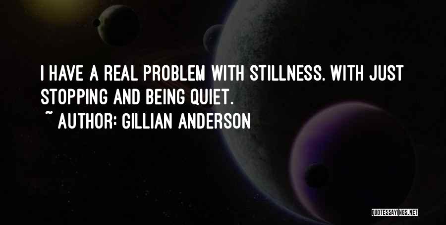 Gillian Anderson Quotes: I Have A Real Problem With Stillness. With Just Stopping And Being Quiet.