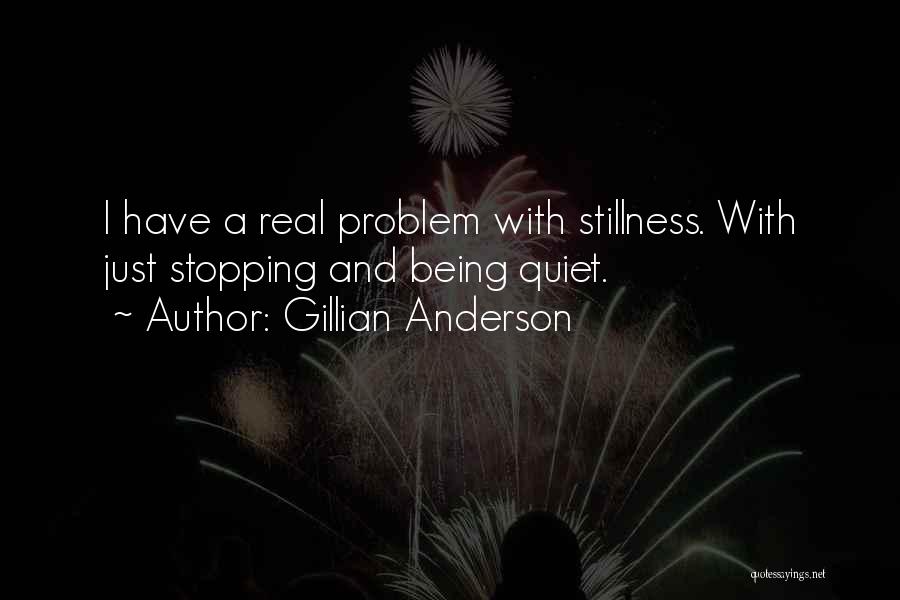 Gillian Anderson Quotes: I Have A Real Problem With Stillness. With Just Stopping And Being Quiet.