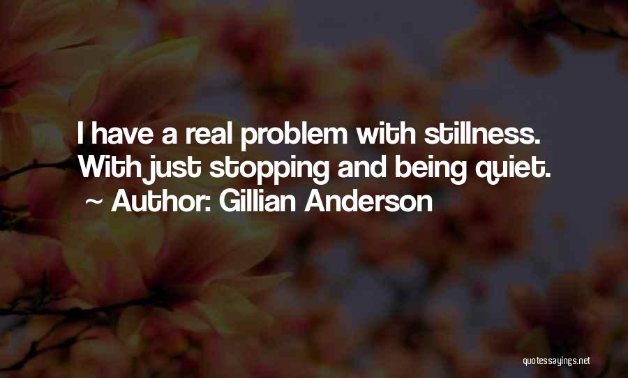 Gillian Anderson Quotes: I Have A Real Problem With Stillness. With Just Stopping And Being Quiet.