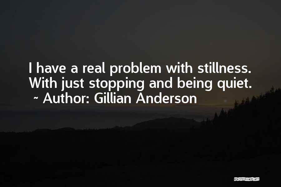 Gillian Anderson Quotes: I Have A Real Problem With Stillness. With Just Stopping And Being Quiet.