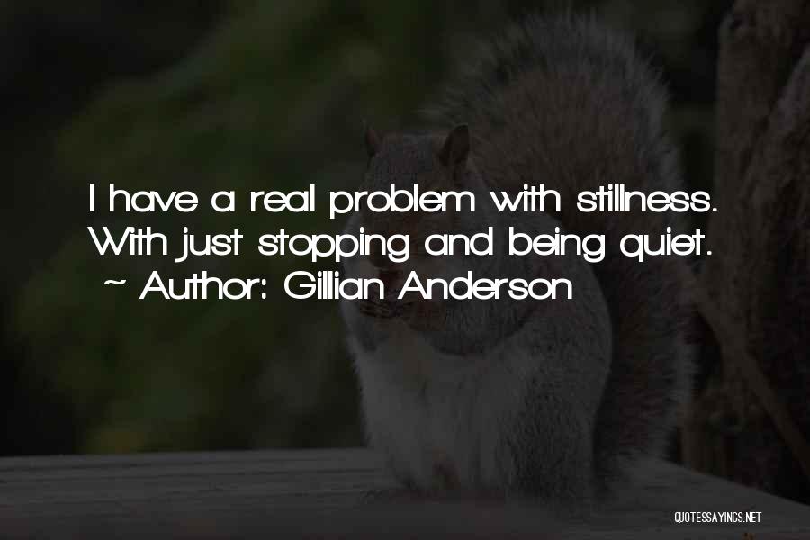 Gillian Anderson Quotes: I Have A Real Problem With Stillness. With Just Stopping And Being Quiet.