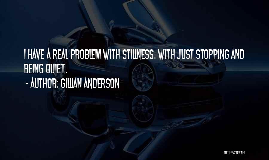 Gillian Anderson Quotes: I Have A Real Problem With Stillness. With Just Stopping And Being Quiet.