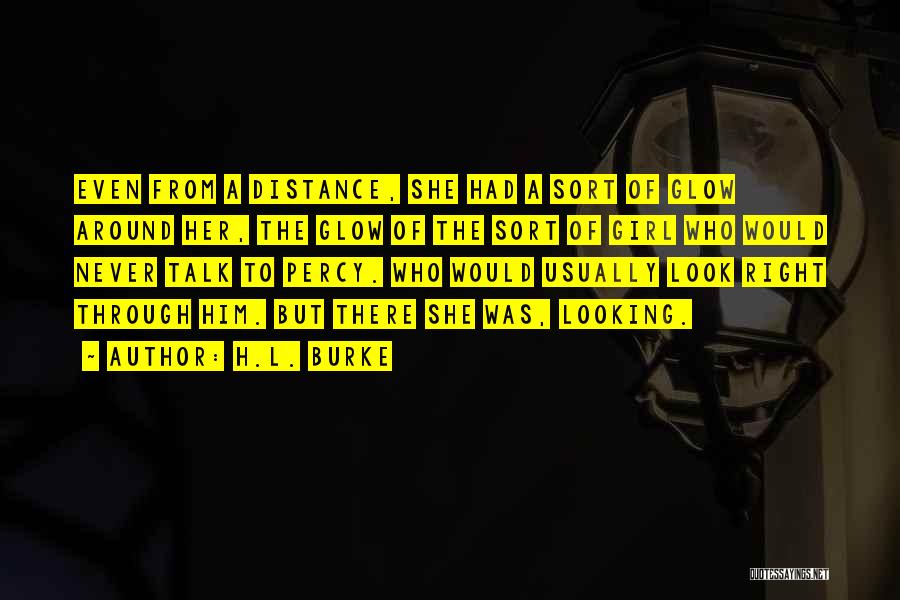 H.L. Burke Quotes: Even From A Distance, She Had A Sort Of Glow Around Her, The Glow Of The Sort Of Girl Who