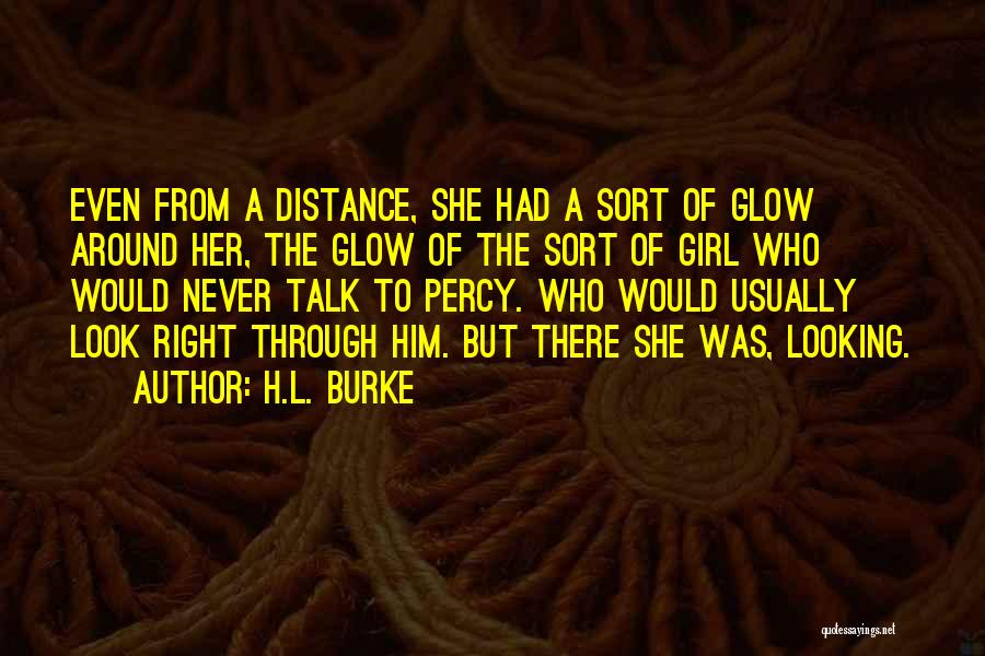 H.L. Burke Quotes: Even From A Distance, She Had A Sort Of Glow Around Her, The Glow Of The Sort Of Girl Who