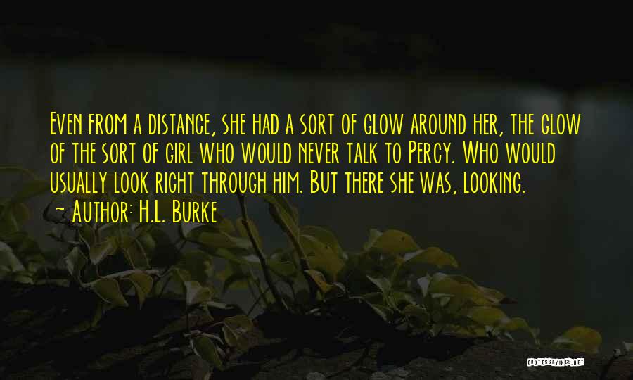 H.L. Burke Quotes: Even From A Distance, She Had A Sort Of Glow Around Her, The Glow Of The Sort Of Girl Who