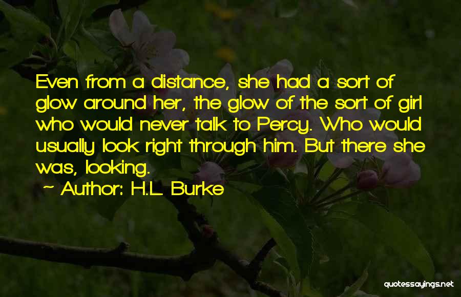 H.L. Burke Quotes: Even From A Distance, She Had A Sort Of Glow Around Her, The Glow Of The Sort Of Girl Who