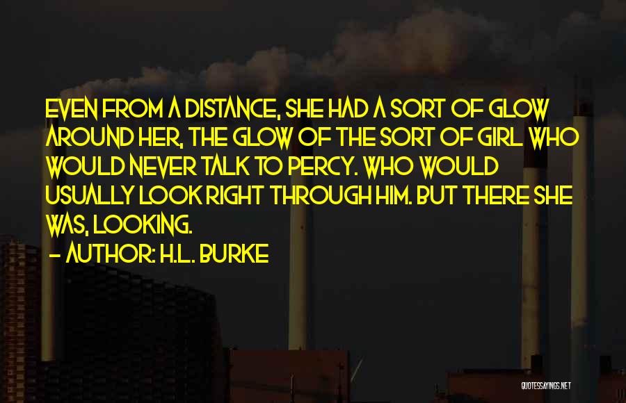 H.L. Burke Quotes: Even From A Distance, She Had A Sort Of Glow Around Her, The Glow Of The Sort Of Girl Who