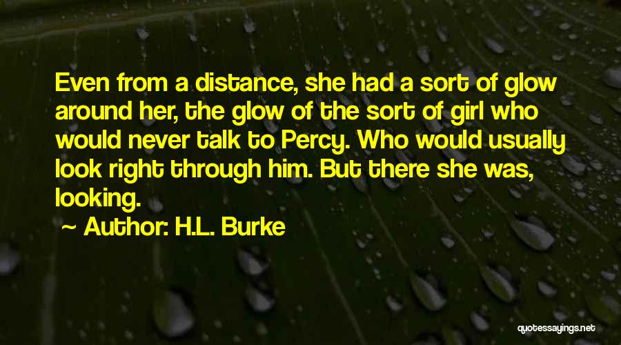 H.L. Burke Quotes: Even From A Distance, She Had A Sort Of Glow Around Her, The Glow Of The Sort Of Girl Who