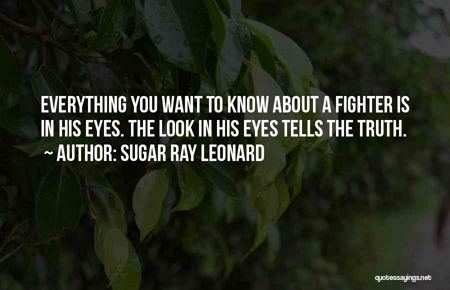 Sugar Ray Leonard Quotes: Everything You Want To Know About A Fighter Is In His Eyes. The Look In His Eyes Tells The Truth.