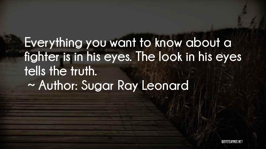 Sugar Ray Leonard Quotes: Everything You Want To Know About A Fighter Is In His Eyes. The Look In His Eyes Tells The Truth.