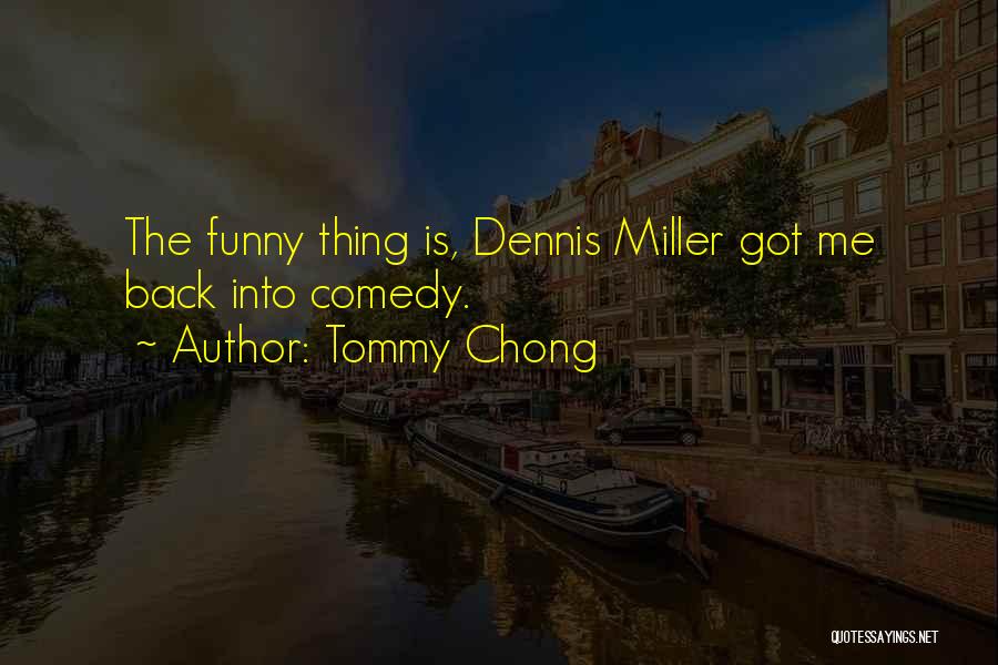 Tommy Chong Quotes: The Funny Thing Is, Dennis Miller Got Me Back Into Comedy.