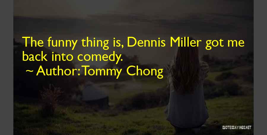 Tommy Chong Quotes: The Funny Thing Is, Dennis Miller Got Me Back Into Comedy.
