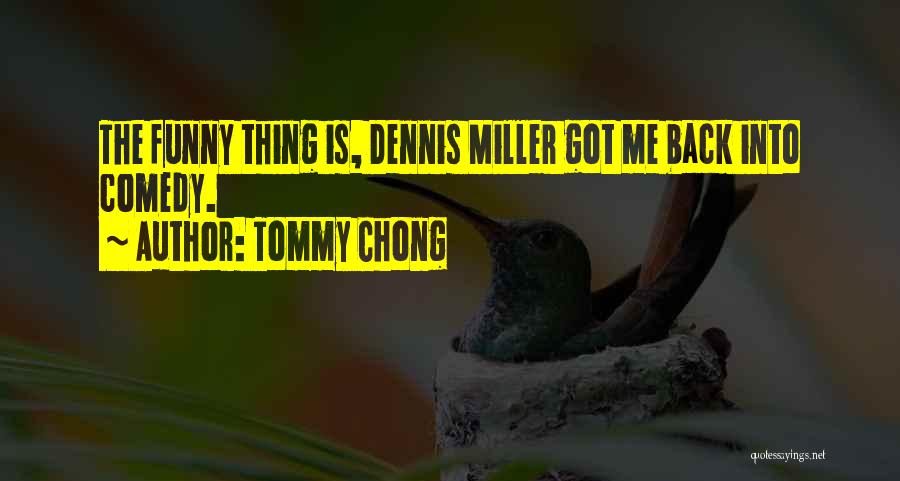 Tommy Chong Quotes: The Funny Thing Is, Dennis Miller Got Me Back Into Comedy.