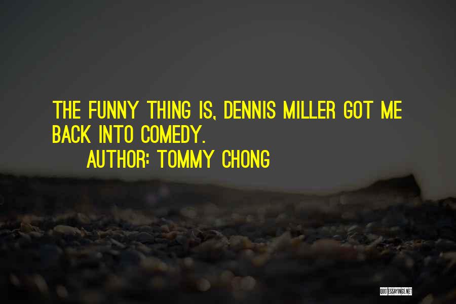 Tommy Chong Quotes: The Funny Thing Is, Dennis Miller Got Me Back Into Comedy.