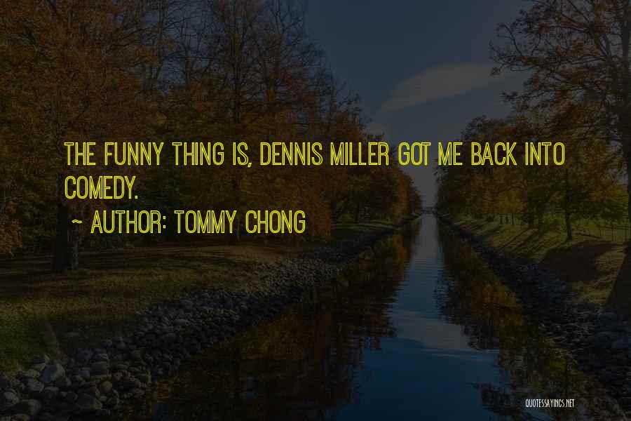 Tommy Chong Quotes: The Funny Thing Is, Dennis Miller Got Me Back Into Comedy.