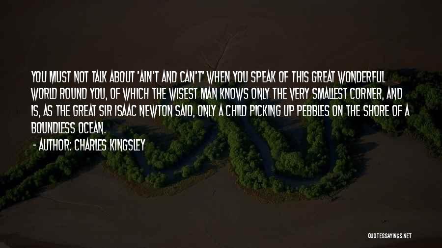 Charles Kingsley Quotes: You Must Not Talk About 'ain't And Can't' When You Speak Of This Great Wonderful World Round You, Of Which