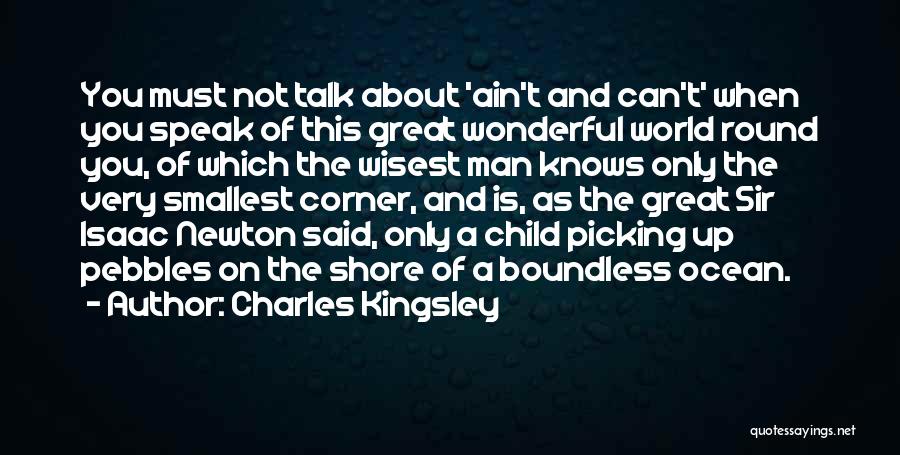 Charles Kingsley Quotes: You Must Not Talk About 'ain't And Can't' When You Speak Of This Great Wonderful World Round You, Of Which