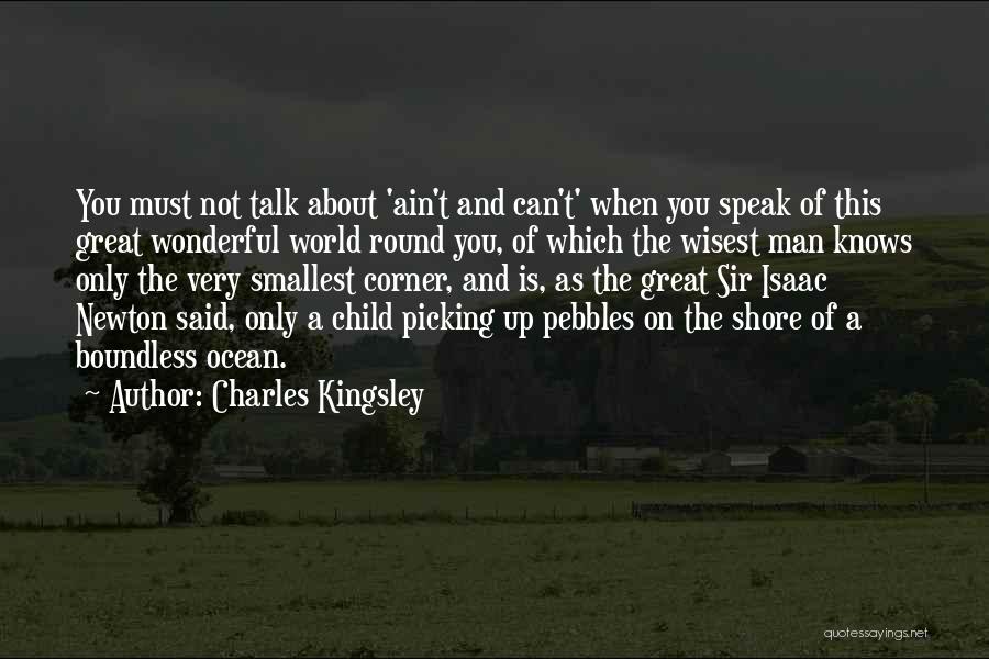 Charles Kingsley Quotes: You Must Not Talk About 'ain't And Can't' When You Speak Of This Great Wonderful World Round You, Of Which