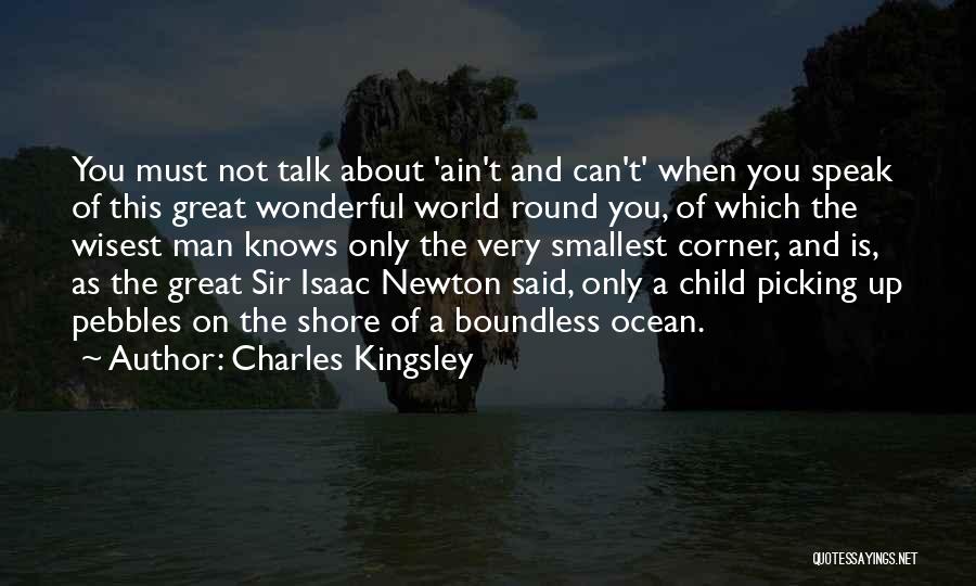 Charles Kingsley Quotes: You Must Not Talk About 'ain't And Can't' When You Speak Of This Great Wonderful World Round You, Of Which