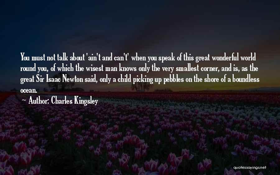 Charles Kingsley Quotes: You Must Not Talk About 'ain't And Can't' When You Speak Of This Great Wonderful World Round You, Of Which