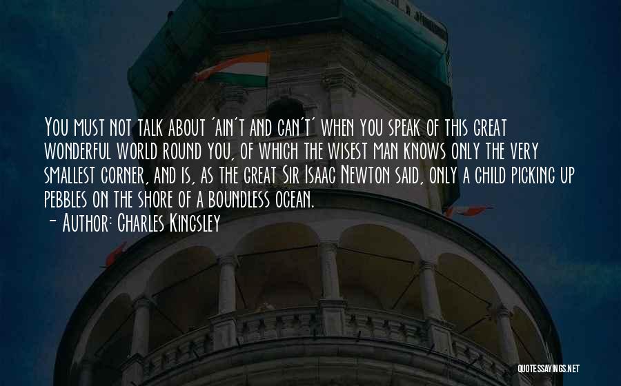 Charles Kingsley Quotes: You Must Not Talk About 'ain't And Can't' When You Speak Of This Great Wonderful World Round You, Of Which