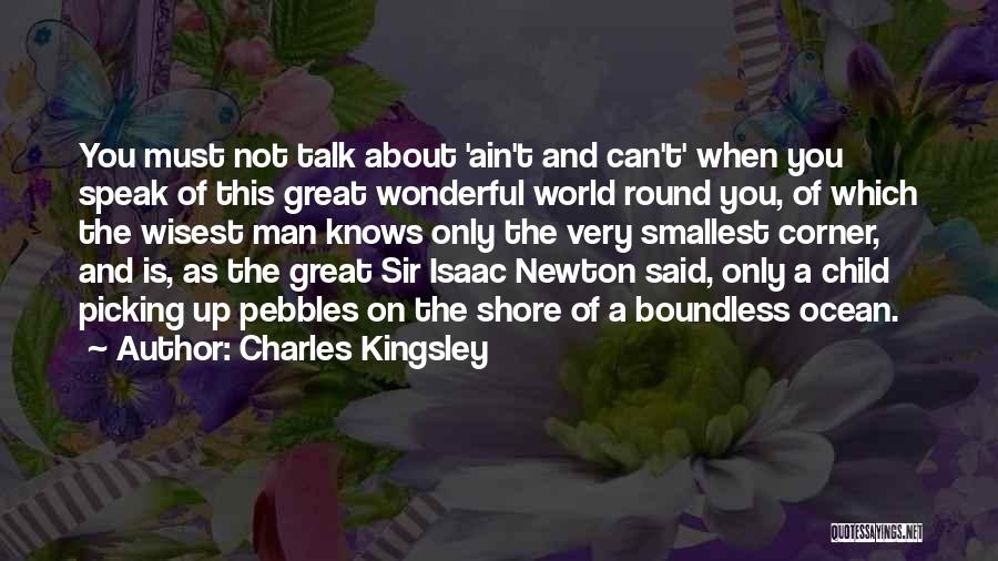 Charles Kingsley Quotes: You Must Not Talk About 'ain't And Can't' When You Speak Of This Great Wonderful World Round You, Of Which