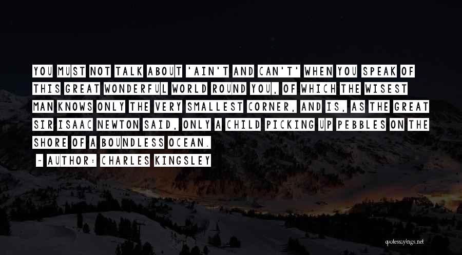 Charles Kingsley Quotes: You Must Not Talk About 'ain't And Can't' When You Speak Of This Great Wonderful World Round You, Of Which