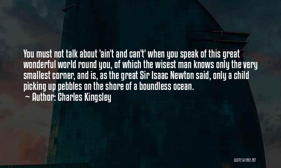 Charles Kingsley Quotes: You Must Not Talk About 'ain't And Can't' When You Speak Of This Great Wonderful World Round You, Of Which