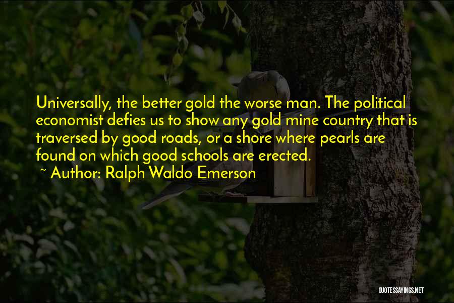 Ralph Waldo Emerson Quotes: Universally, The Better Gold The Worse Man. The Political Economist Defies Us To Show Any Gold Mine Country That Is