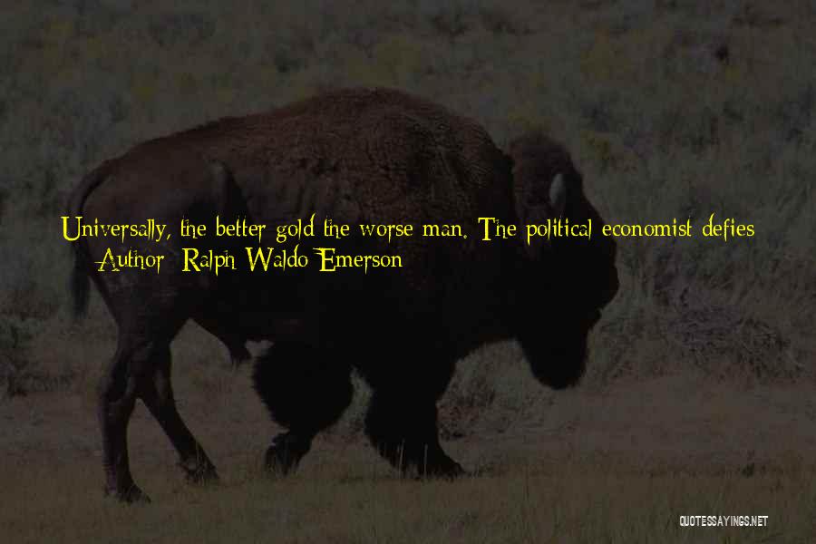 Ralph Waldo Emerson Quotes: Universally, The Better Gold The Worse Man. The Political Economist Defies Us To Show Any Gold Mine Country That Is
