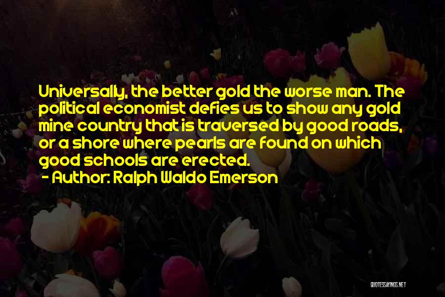 Ralph Waldo Emerson Quotes: Universally, The Better Gold The Worse Man. The Political Economist Defies Us To Show Any Gold Mine Country That Is