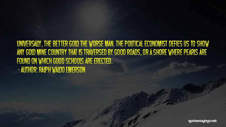 Ralph Waldo Emerson Quotes: Universally, The Better Gold The Worse Man. The Political Economist Defies Us To Show Any Gold Mine Country That Is
