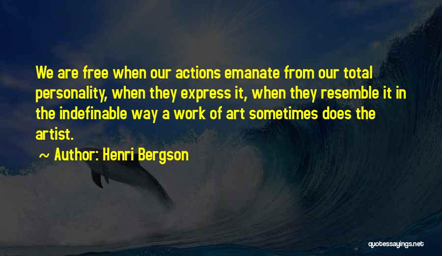 Henri Bergson Quotes: We Are Free When Our Actions Emanate From Our Total Personality, When They Express It, When They Resemble It In