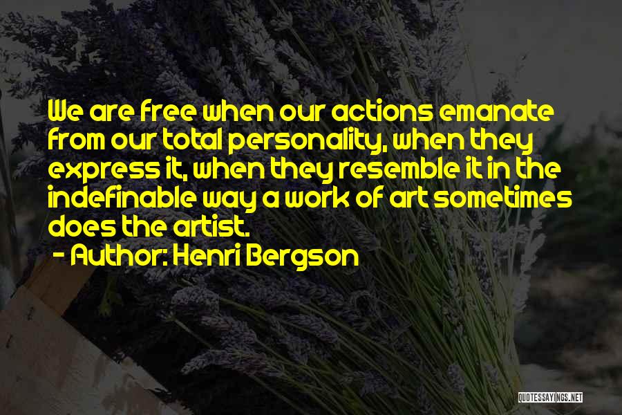 Henri Bergson Quotes: We Are Free When Our Actions Emanate From Our Total Personality, When They Express It, When They Resemble It In