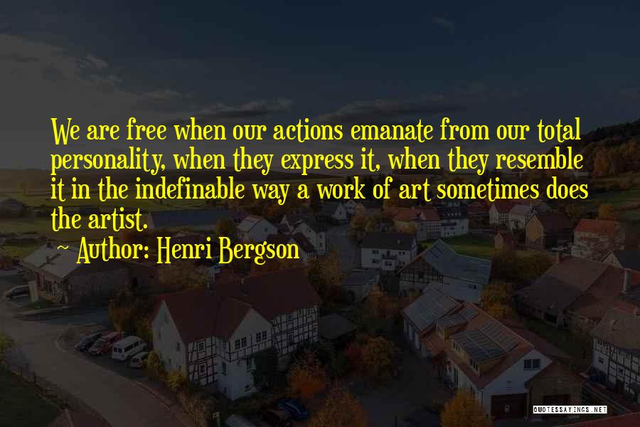 Henri Bergson Quotes: We Are Free When Our Actions Emanate From Our Total Personality, When They Express It, When They Resemble It In