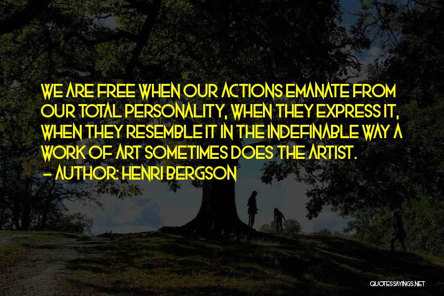 Henri Bergson Quotes: We Are Free When Our Actions Emanate From Our Total Personality, When They Express It, When They Resemble It In