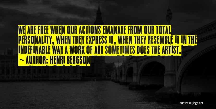 Henri Bergson Quotes: We Are Free When Our Actions Emanate From Our Total Personality, When They Express It, When They Resemble It In