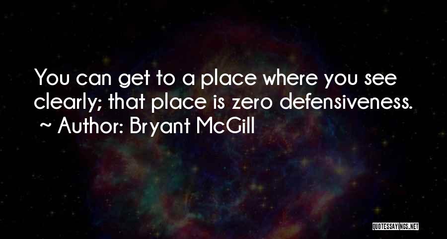 Bryant McGill Quotes: You Can Get To A Place Where You See Clearly; That Place Is Zero Defensiveness.