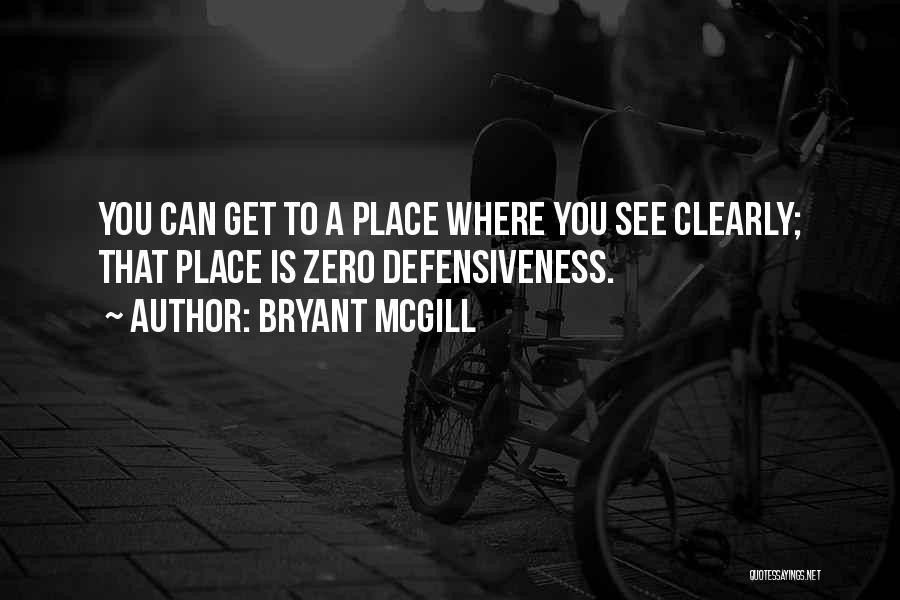 Bryant McGill Quotes: You Can Get To A Place Where You See Clearly; That Place Is Zero Defensiveness.