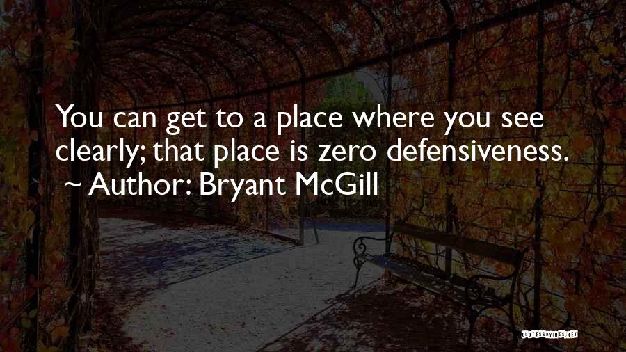 Bryant McGill Quotes: You Can Get To A Place Where You See Clearly; That Place Is Zero Defensiveness.