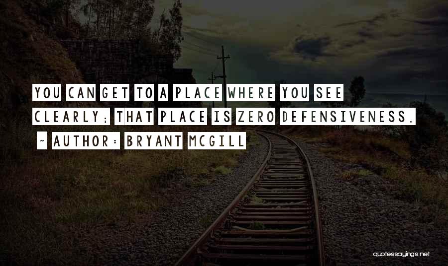 Bryant McGill Quotes: You Can Get To A Place Where You See Clearly; That Place Is Zero Defensiveness.