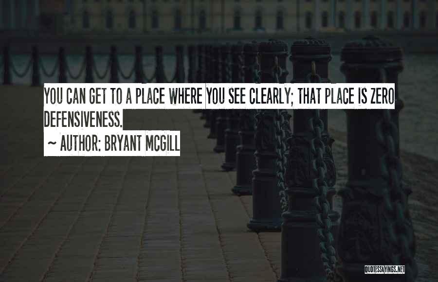 Bryant McGill Quotes: You Can Get To A Place Where You See Clearly; That Place Is Zero Defensiveness.