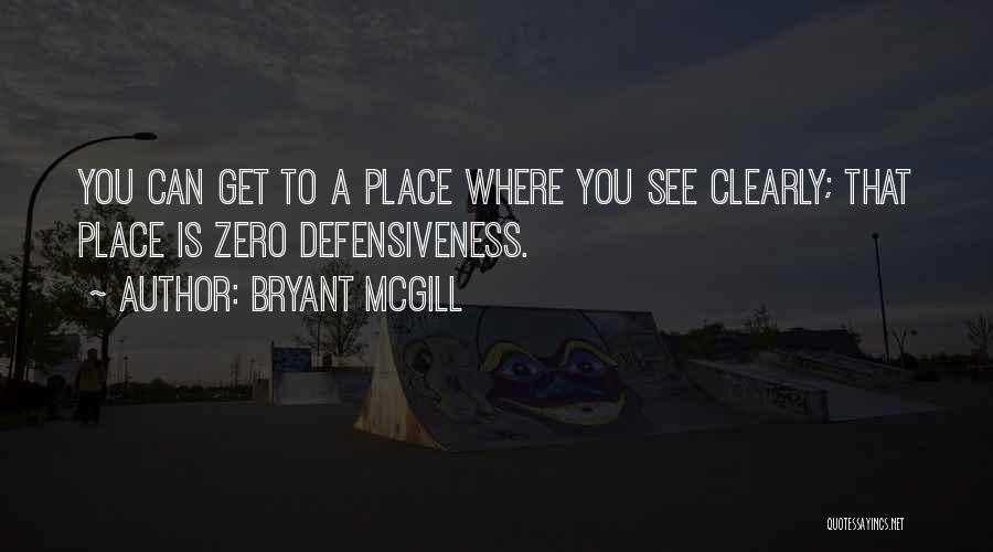 Bryant McGill Quotes: You Can Get To A Place Where You See Clearly; That Place Is Zero Defensiveness.