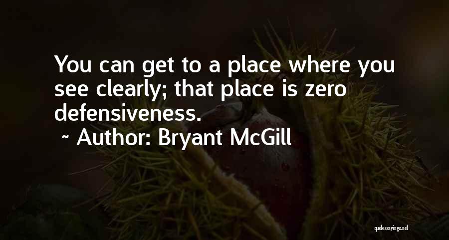 Bryant McGill Quotes: You Can Get To A Place Where You See Clearly; That Place Is Zero Defensiveness.