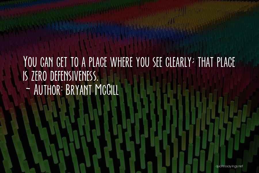 Bryant McGill Quotes: You Can Get To A Place Where You See Clearly; That Place Is Zero Defensiveness.