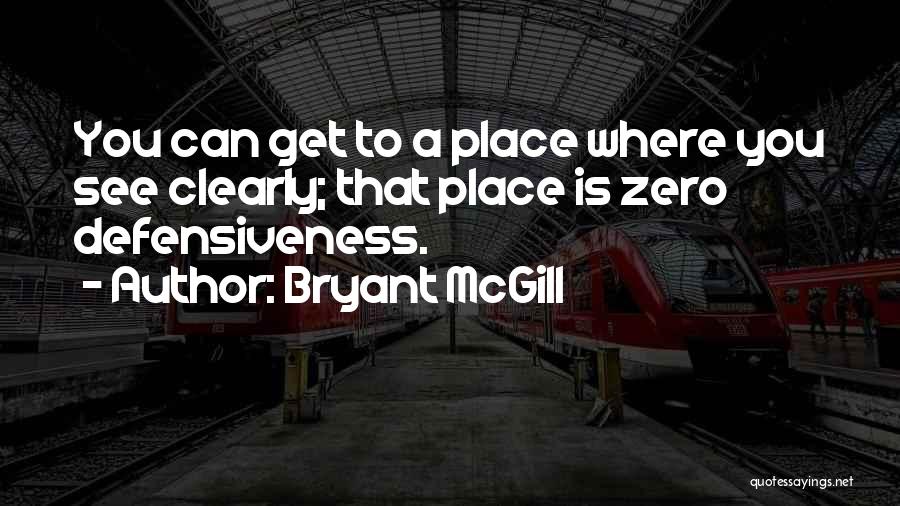 Bryant McGill Quotes: You Can Get To A Place Where You See Clearly; That Place Is Zero Defensiveness.