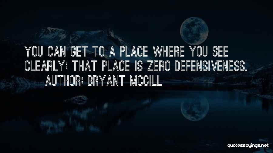 Bryant McGill Quotes: You Can Get To A Place Where You See Clearly; That Place Is Zero Defensiveness.